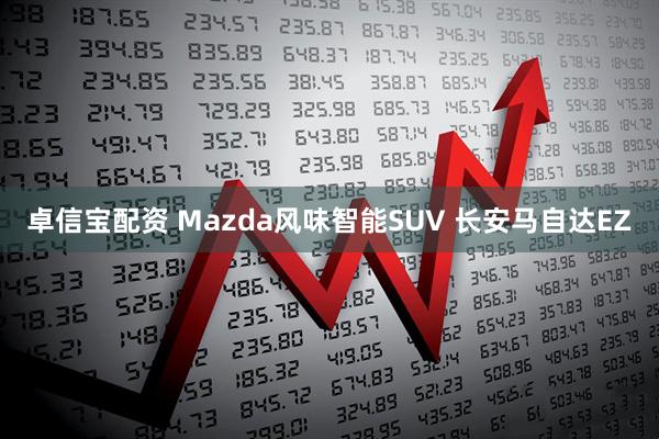 卓信宝配资 Mazda风味智能SUV 长安马自达EZ