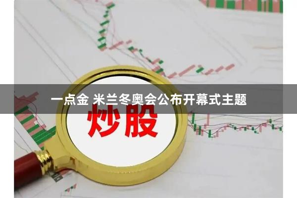 一点金 米兰冬奥会公布开幕式主题