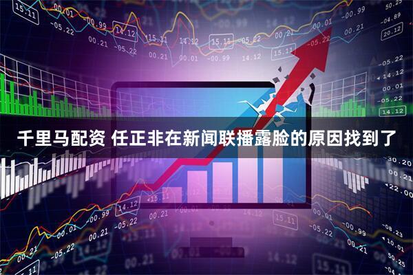 千里马配资 任正非在新闻联播露脸的原因找到了